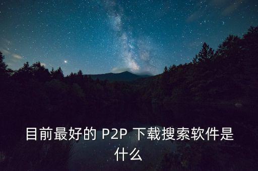 目前最好的 P2P 下載搜索軟件是什么