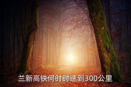 蘭新高鐵何時時速到300公里