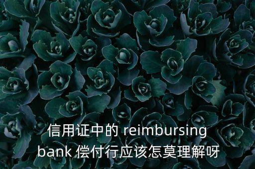 信用證中的 reimbursing bank 償付行應該怎莫理解呀