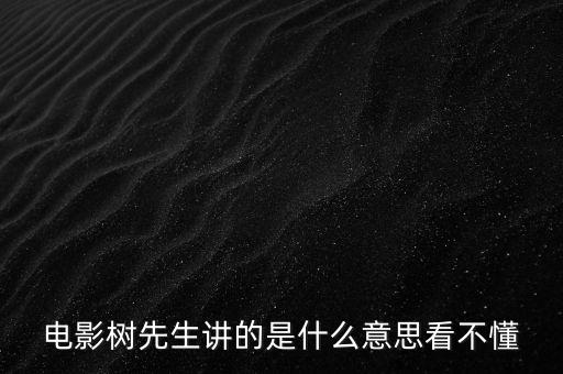 樹先生講的什么意思，誰跟我講下Hello樹先生到底講的什么意思看過很迷茫