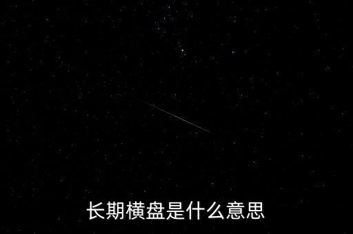 底部長期橫盤是什么意思，長期橫盤是什么意思