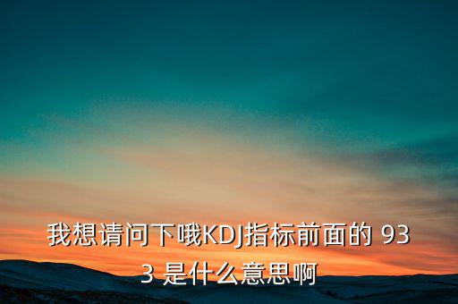 我想請問下哦KDJ指標(biāo)前面的 933 是什么意思啊