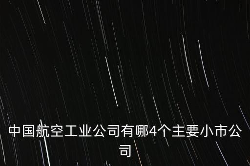 中國(guó)航空工業(yè)公司有哪4個(gè)主要小市公司