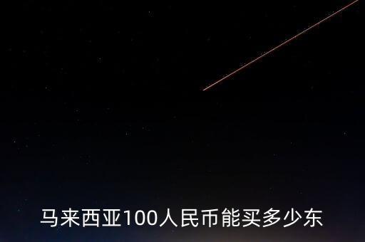 馬來(lái)西亞100人民幣能買(mǎi)多少東