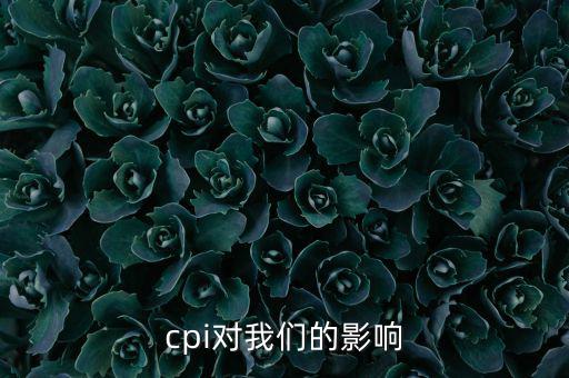 CPI對(duì)我們有什么影響，CPI對(duì)居民消費(fèi)的影響