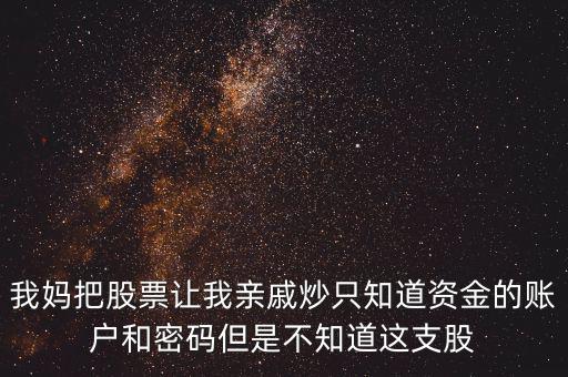 我媽把股票讓我親戚炒只知道資金的賬戶和密碼但是不知道這支股