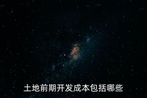 什么是土地前期開(kāi)發(fā)成本，土地出讓成本是什么