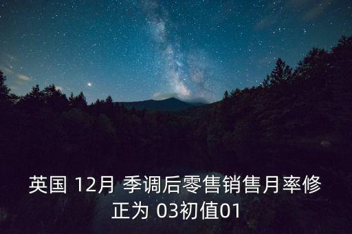 英國 12月 季調(diào)后零售銷售月率修正為 03初值01