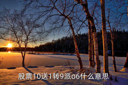 股票10送9轉(zhuǎn)1什么意思，股票10送1轉(zhuǎn)9派o6什么意思