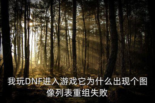 我玩DNF進(jìn)入游戲它為什么出現(xiàn)個(gè)圖像列表重組失敗