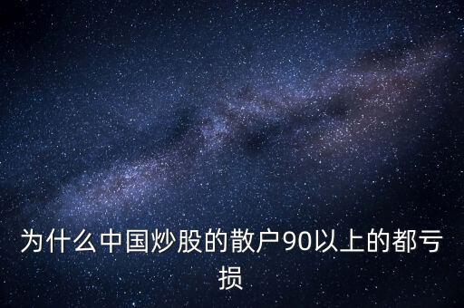 中國股民為什么虧錢，為什么中國炒股的散戶90以上的都虧損