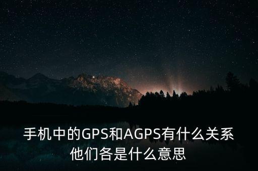 手機中的GPS和AGPS有什么關(guān)系他們各是什么意思