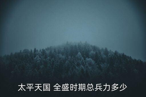 太平天國(guó) 全盛時(shí)期總兵力多少