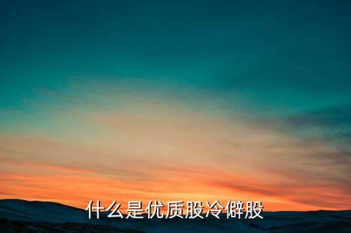 什么是優(yōu)質(zhì)股，告訴您什么是優(yōu)質(zhì)股票