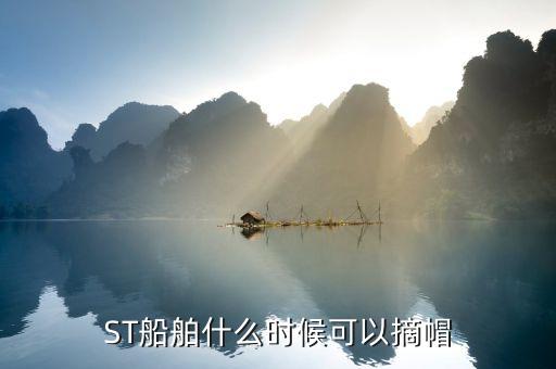 st海潤什么時候摘帽，ST船舶什么時候可以摘帽