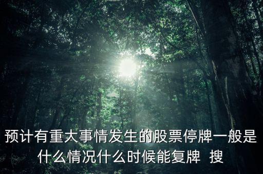 預(yù)計有重大事情發(fā)生的股票停牌一般是什么情況什么時候能復(fù)牌  搜