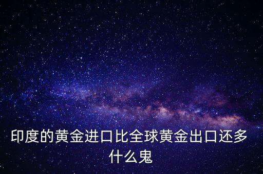 印度的黃金進口比全球黃金出口還多 什么鬼