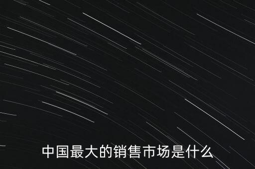 中國最大的銷售市場是什么