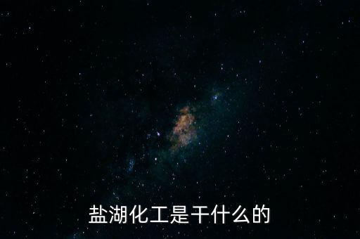 鹽湖做什么原料，鹽湖的鹽有什么用途