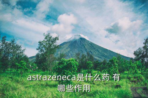 阿瓦斯汀是什么藥，astrazeneca是什么藥 有哪些作用