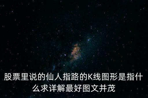 股票里說的仙人指路的K線圖形是指什么求詳解最好圖文并茂