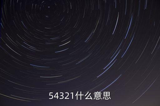 54321是什么意思，54321是什么意思呀