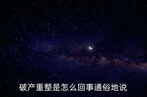 什么是破產(chǎn)重整，麻煩你們了解一下 什么叫破產(chǎn)重整 跟破產(chǎn)根