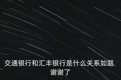 交通銀行和匯豐銀行是什么關(guān)系如題 謝謝了