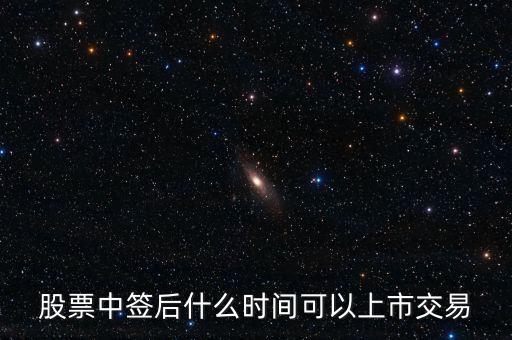 603318什么時(shí)候上市交易，股票中簽后什么時(shí)間可以上市交易