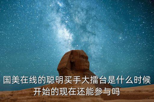 國美在線的聰明買手大擂臺(tái)是什么時(shí)候開始的現(xiàn)在還能參與嗎