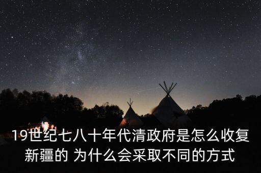 19世紀(jì)七八十年代清政府是怎么收復(fù)新疆的 為什么會采取不同的方式