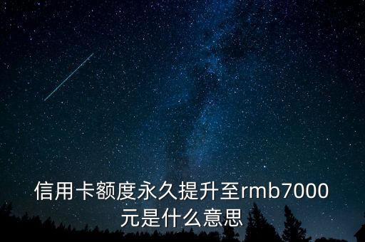 信用卡額度永久提升至rmb7000元是什么意思