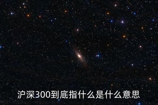 滬深300指數(shù)表示什么，大盤中滬深300是什么意思