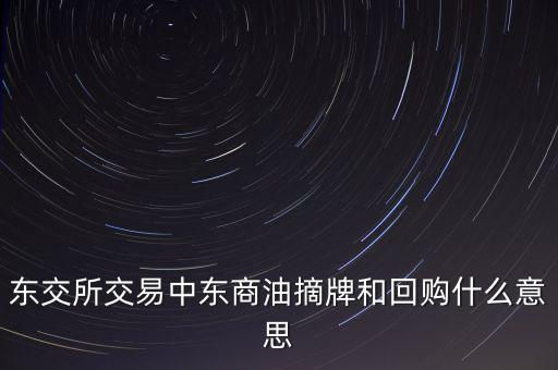 東交所交易中東商油摘牌和回購什么意思