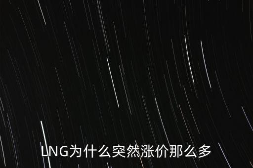 lng天然氣為什么漲價(jià)，LNG為什么突然漲價(jià)那么多