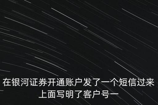 在銀河證券開通賬戶發(fā)了一個(gè)短信過來上面寫明了客戶號(hào)一