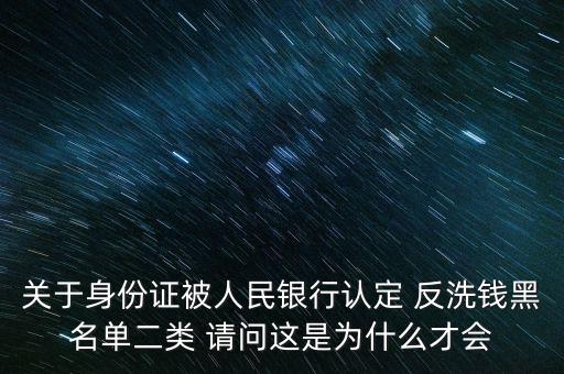 關(guān)于身份證被人民銀行認(rèn)定 反洗錢黑名單二類 請問這是為什么才會(huì)