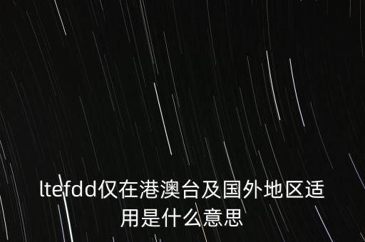 ltefdd僅在港澳臺及國外地區(qū)適用是什么意思