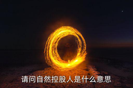 請(qǐng)問自然控股人是什么意思