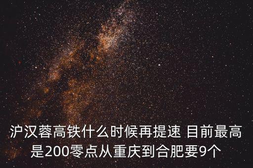 高鐵什么時(shí)候重新提速，滬漢蓉高鐵什么時(shí)候再提速 目前最高是200零點(diǎn)從重慶到合肥要9個(gè)