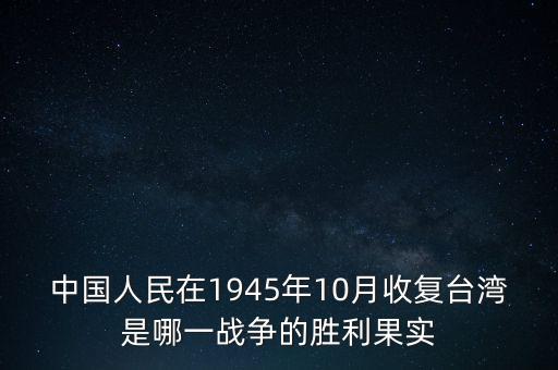 中國人民在1945年10月收復(fù)臺灣是哪一戰(zhàn)爭的勝利果實(shí)