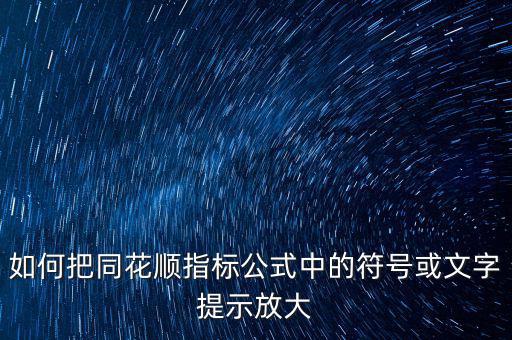 如何把同花順指標公式中的符號或文字提示放大