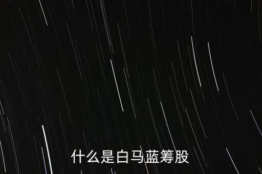 什么是白馬藍籌，什么是白馬藍籌股