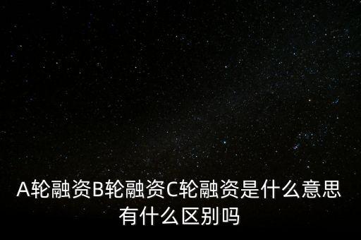 c輪融資什么意思，A輪融資B輪融資C輪融資是什么意思有什么區(qū)別嗎