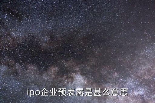 什么叫ipo預披露，ipo已預表露是甚么意思