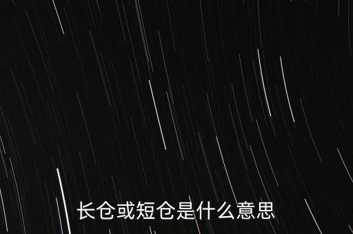 長短倉什么意思，長倉或短倉是什么意思