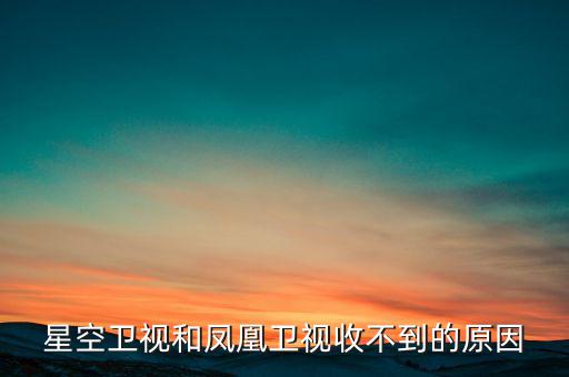 近期鳳凰衛(wèi)視為什么收不到了，鳳凰衛(wèi)視為什么沒了