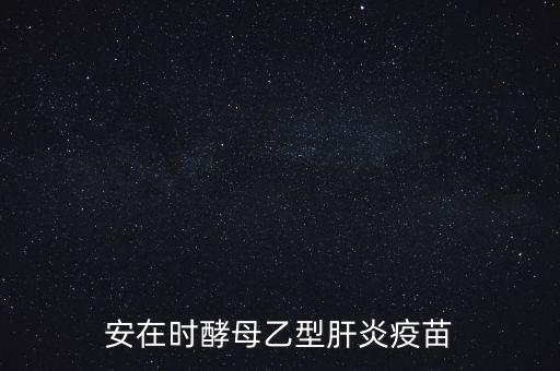 乙肝疫苗酵母是什么，安在時酵母乙型肝炎疫苗