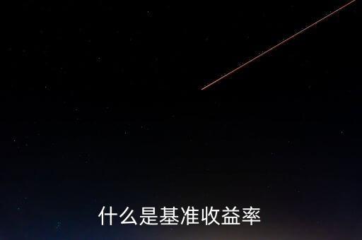 什么是基準(zhǔn)收益率，什么是基準(zhǔn)收益率