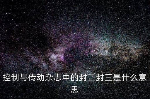 封三是什么意思，控制與傳動雜志中的封二封三是什么意思